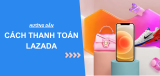 Cách thanh toán trên Lazada chi tiết từ A-Z cho người mới