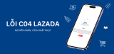 Lỗi C04 Lazada là gì? Nguyên nhân và cách khắc phục