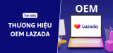 Thương hiệu OEM trên Lazada là gì? Có nên mua hàng OEM không?