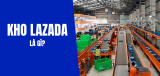 Kho Lazada là gì? Địa chỉ, cách tra cứu và các lưu ý
