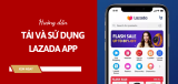 Hướng dẫn tải và sử dụng Lazada app dễ hiểu nhất