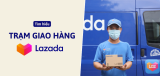 Trạm giao hàng Lazada là gì? Đơn đã đến trạm bao giờ nhận được?